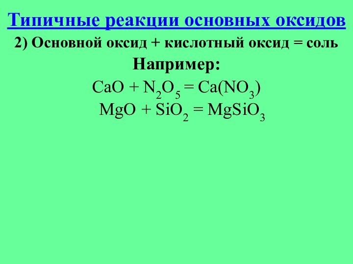 Типичные реакции основных оксидов2) Основной оксид + кислотный оксид = сольНапример: СaO + N2O5 =