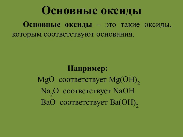 Основные оксиды   Основные оксиды – это такие оксиды, которым соответствуют основания.Например: MgO соответствует