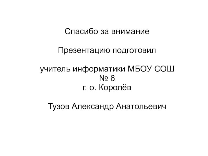 Спасибо за вниманиеПрезентацию подготовилучитель информатики МБОУ СОШ № 6
 г. о. КоролёвТузов Александр Анатольевич