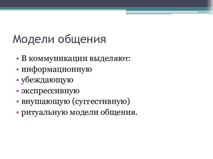 Модели общенияВ коммуникации выделяют:информационнуюубеждающуюэкспрессивнуювнушающую (суггестивную)ритуальную модели общения.