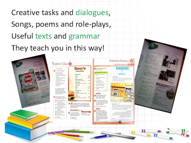 Creative tasks and dialogues,Songs, poems and role-plays,Useful texts and grammarThey teach you in this way!