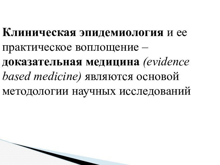 Клиническая эпидемиология и ее практическое воплощение – доказательная медицина (evidence based medicine) являются основой методологии