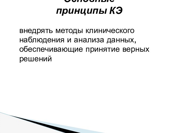 Основные принципы КЭвнедрять методы клинического наблюдения и анализа данных, обеспечивающие принятие верных решений