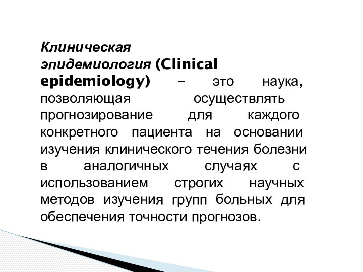 Клиническая эпидемиология (Clinical epidemiology) – это наука, позволяющая осуществлять прогнозирование для каждого конкретного пациента на основании