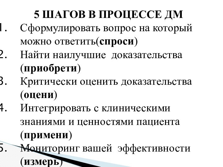 5 ШАГОВ В ПРОЦЕССЕ ДМ Сформулировать вопрос на который можно ответить(спроси)Найти наилучшие доказательства(приобрети)Критически оценить доказательства