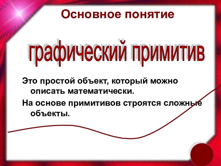 Основное понятие Это простой объект, который можно описать математически. На основе примитивов строятся сложные объекты.графический