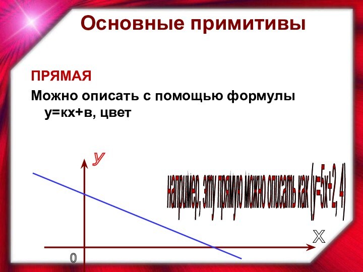 ПРЯМАЯМожно описать с помощью формулы у=кх+в, цветх у 0 например, эту прямую можно описать как