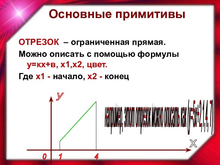 ОТРЕЗОК – ограниченная прямая.Можно описать с помощью формулы у=кх+в, х1,х2, цвет.Где х1 - начало, х2