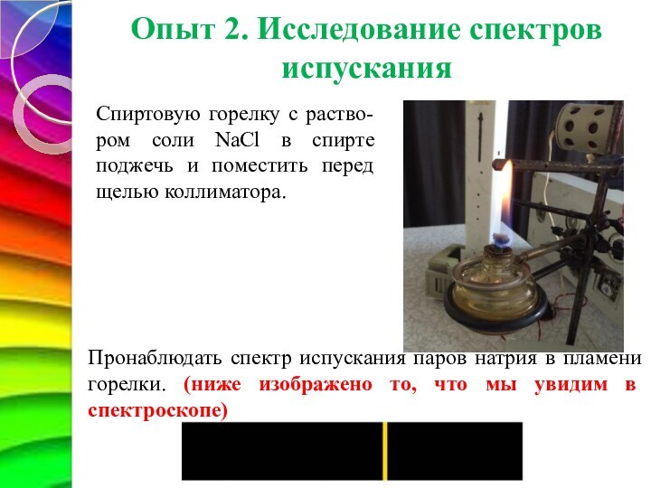 Опыт 2. Исследование спектров испусканияСпиртовую горелку с раство-ром соли NaCl в спирте поджечь и поместить