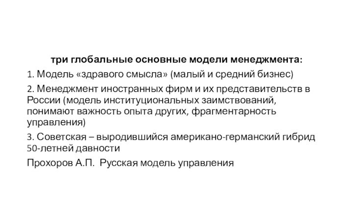 три глобальные основные модели менеджмента:1. Модель «здравого смысла» (малый и средний бизнес)2. Менеджмент иностранных фирм