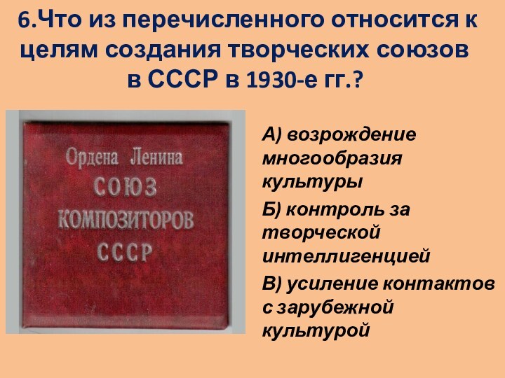 6.Что из перечисленного относится к целям создания творческих союзов в СССР в 1930-е гг.?