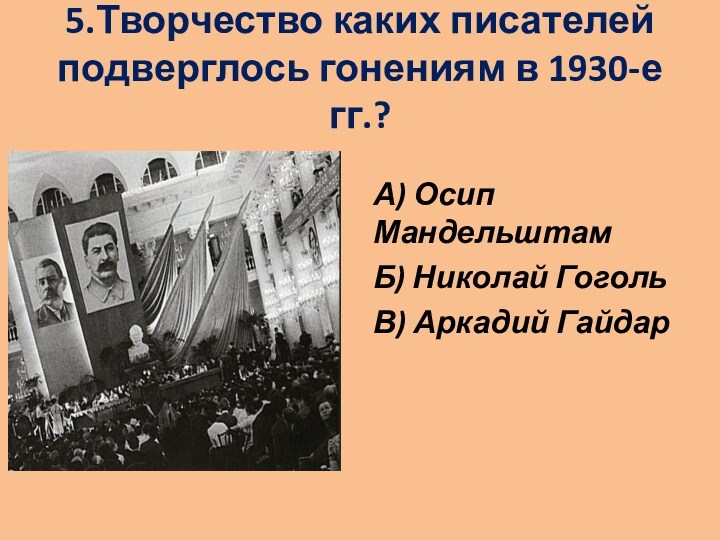 5.Творчество каких писателей подверглось гонениям в 1930-е гг.?
 А) Осип МандельштамБ) Николай ГогольВ) Аркадий Гайдар