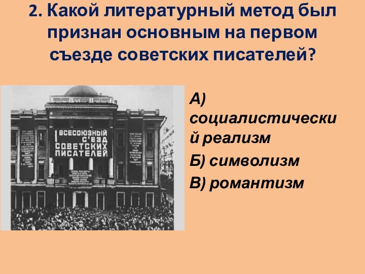 2. Какой литературный метод был признан основным на первом съезде советских писателей?
 А) социалистический реализмБ)