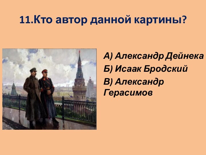 11.Кто автор данной картины?
 А) Александр ДейнекаБ) Исаак БродскийВ) Александр Герасимов