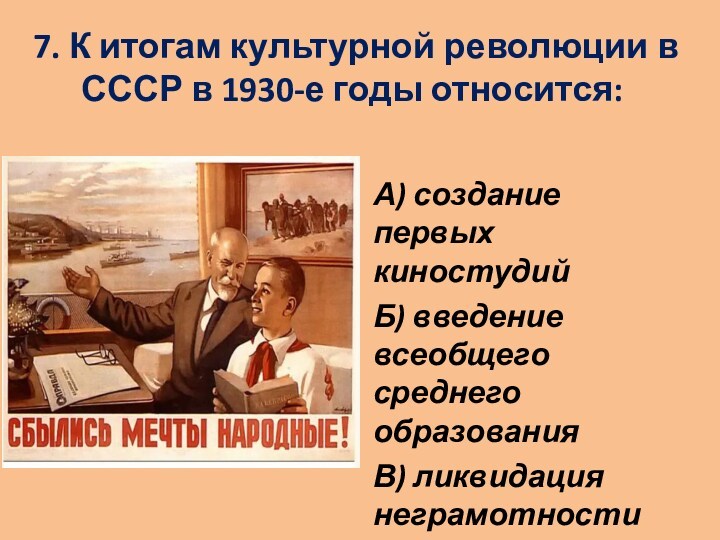 7. К итогам культурной революции в СССР в 1930-е годы относится:
 А) создание