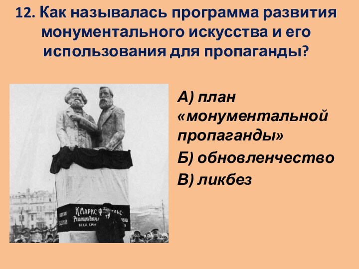 12. Как называлась программа развития монументального искусства и его использования для пропаганды?
 А) план «монументальной