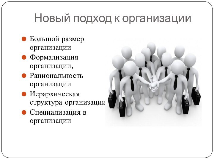 Новый подход к организацииБольшой размер организацииФормализация организации,Рациональность организацииИерархическая структура организацииСпециализация в организации