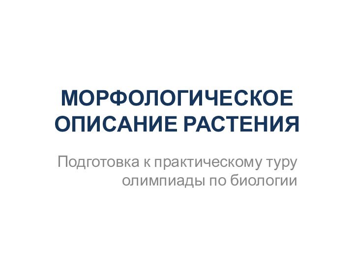 МОРФОЛОГИЧЕСКОЕ ОПИСАНИЕ РАСТЕНИЯПодготовка к практическому туру олимпиады по биологии