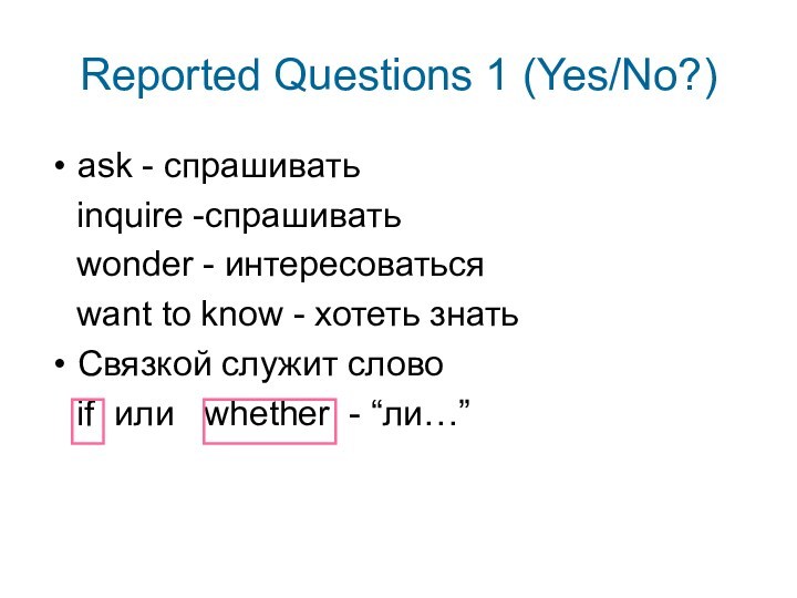 Reported Questions 1 (Yes/No?)ask - спрашивать inquire -спрашивать wonder - интересоваться want to know -