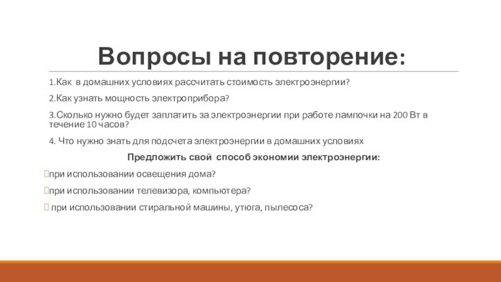 Вопросы на повторение:1.Как в домашних условиях рассчитать стоимость электроэнергии?2.Как узнать мощность электроприбора?3.Сколько нужно будет заплатить