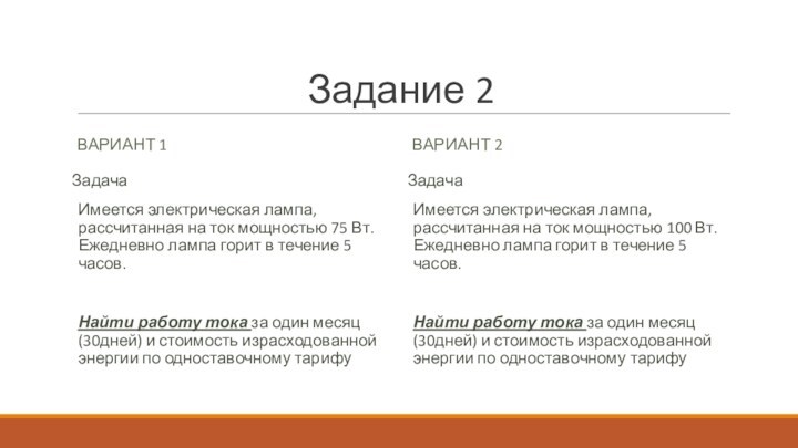 Задание 2ВАРИАНТ 1ВАРИАНТ 2ЗадачаИмеется электрическая лампа, рассчитанная на ток мощностью 100 Вт. Ежедневно лампа горит