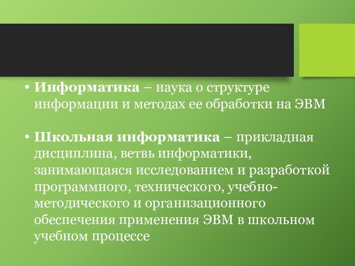 Информатика – наука о структуре информации и методах ее обработки на ЭВМ
 Школьная информатика –