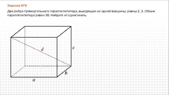 Задание №6Два ребра прямоугольного параллелепипеда, выходящие из одной вершины, равны 2, 3. Объем параллелепипеда равен