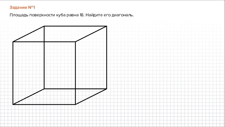 Задание №1Площадь поверхности куба равна 18. Найдите его диагональ.