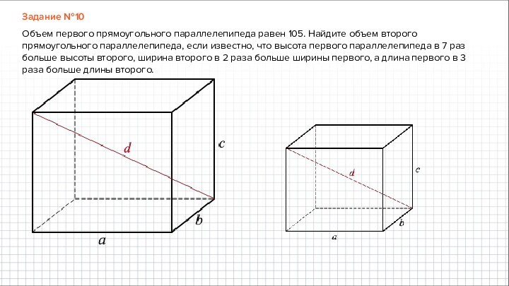 Задание №10Объем первого прямоугольного параллелепипеда равен 105. Найдите объем второго прямоугольного параллелепипеда, если известно, что