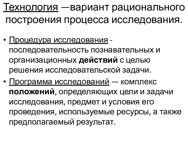 Технология —вариант рационального построения процесса исследования. 
 Процедура исследования - последовательность познавательных и организационных действий