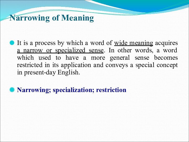 Narrowing of Meaning
 It is a process by which a word of wide meaning acquires