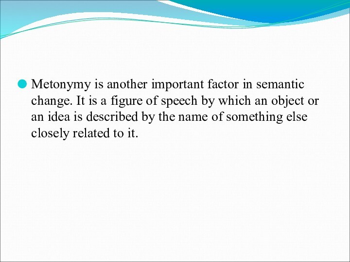 Metonymy is another important factor in semantic change. It is a figure of speech by