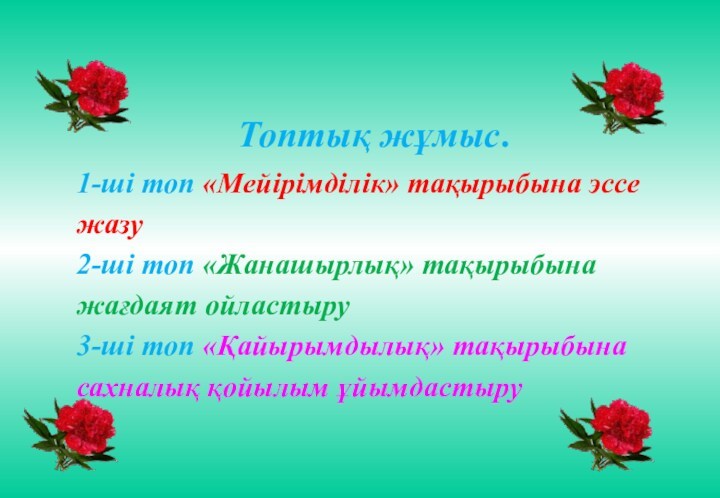 Топтық жұмыс.  1-ші топ «Мейірімділік» тақырыбына эссе жазу2-ші топ «Жанашырлық» тақырыбына