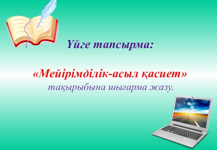 Үйге тапсырма:
 
 «Мейірімділік-асыл қасиет» 
 тақырыбына шығарма жазу.