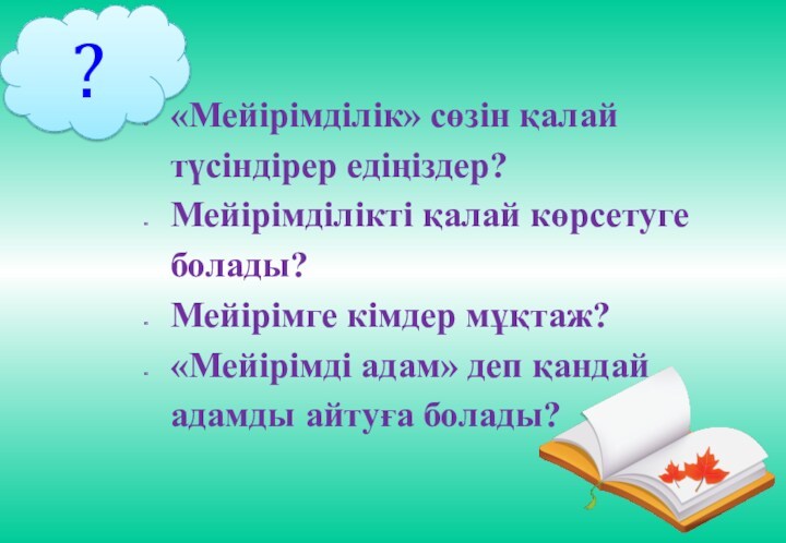 «Мейірімділік» сөзін қалай түсіндірер едіңіздер?Мейірімділікті қалай көрсетуге болады?Мейірімге кімдер мұқтаж?«Мейірімді адам» деп қандай адамды айтуға болады??