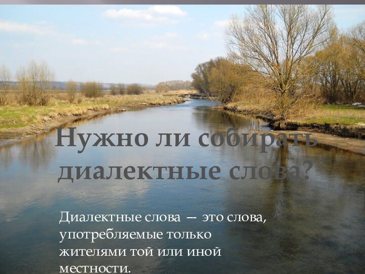 Нужно ли собирать диалектные слова?Диалектные слова — это слова, употребляемые только жителями той или иной местности.