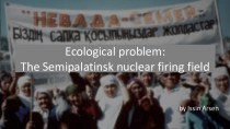 Ecological problem: The Semipalatinsk nuclear firing field