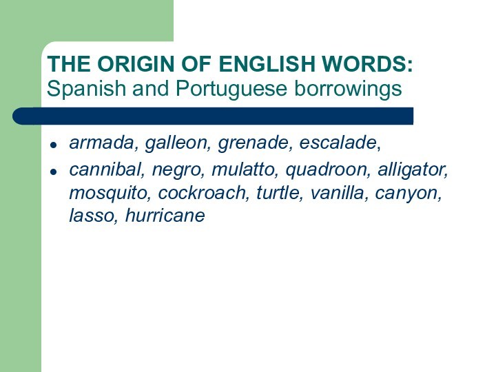 THE ORIGIN OF ENGLISH WORDS:    Spanish and Portuguese borrowingsarmada, galleon, grenade, escalade,cannibal,