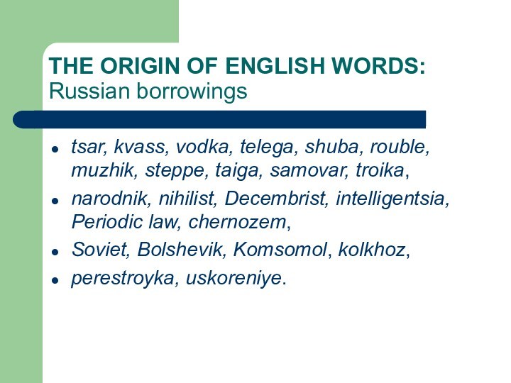 THE ORIGIN OF ENGLISH WORDS:    Russian borrowingstsar, kvass, vodka, telega, shuba, rouble,