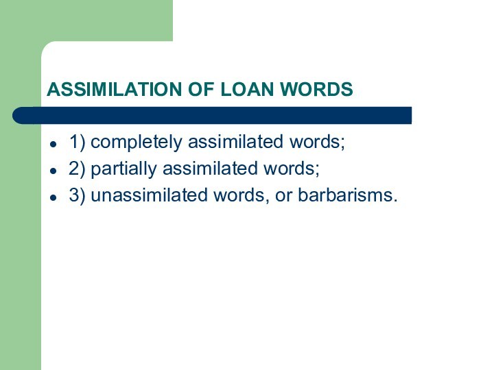 ASSIMILATION OF LOAN WORDS1) completely assimilated words;2) partially assimilated words;3) unassimilated words, or barbarisms.