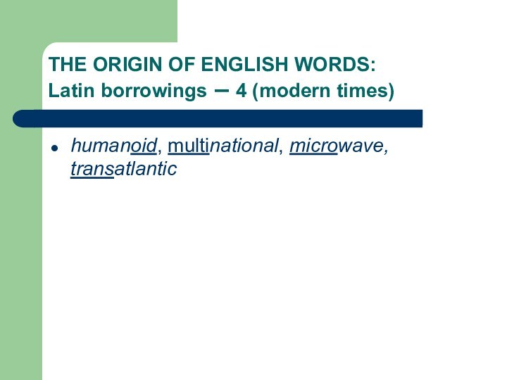 THE ORIGIN OF ENGLISH WORDS:    Latin borrowings – 4 (modern times)humanoid, multinational,