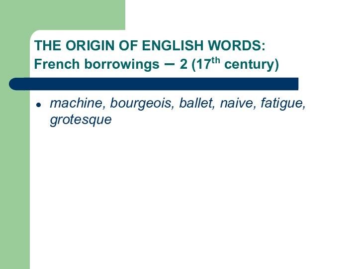 THE ORIGIN OF ENGLISH WORDS:    French borrowings – 2 (17th century)machine, bourgeois,