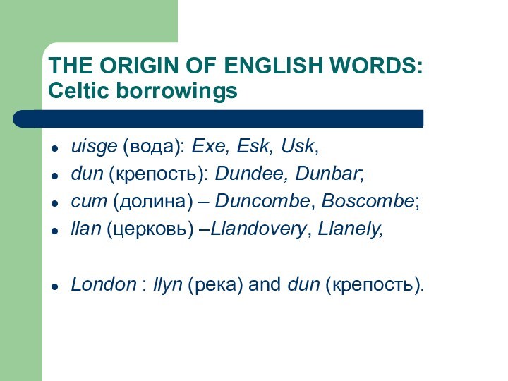 THE ORIGIN OF ENGLISH WORDS:    Celtic borrowingsuisge (вoда): Exe, Esk, Usk,dun (крепость):