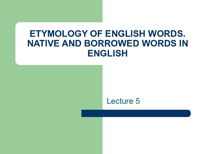 ETYMOLOGY OF ENGLISH WORDS. NATIVE AND BORROWED WORDS IN ENGLISHLecture 5