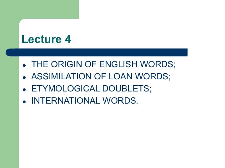 Lecture 4THE ORIGIN OF ENGLISH WORDS;ASSIMILATION OF LOAN WORDS;ETYMOLOGICAL DOUBLETS;INTERNATIONAL WORDS.