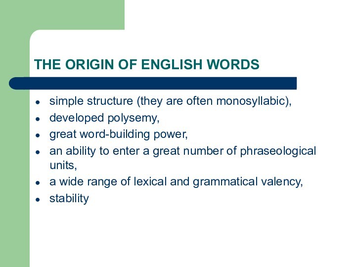 THE ORIGIN OF ENGLISH WORDSsimple structure (they are often monosyllabic),developed polysemy,great word-building power,an ability to