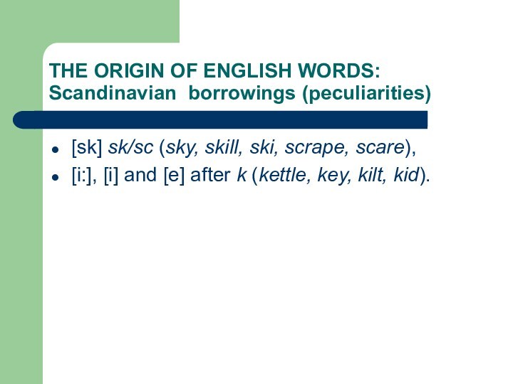 THE ORIGIN OF ENGLISH WORDS:    Scandinavian borrowings (peculiarities)[sk] sk/sc (sky, skill, ski,