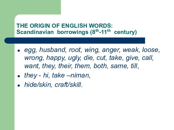 THE ORIGIN OF ENGLISH WORDS:    Scandinavian borrowings (8th-11th century)egg, husband, root, wing,