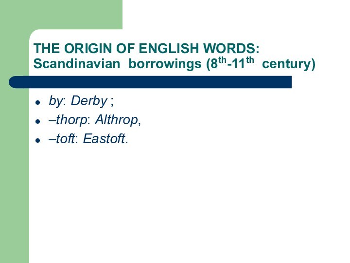 THE ORIGIN OF ENGLISH WORDS:    Scandinavian borrowings (8th-11th century)by: Derby ; –thorp: