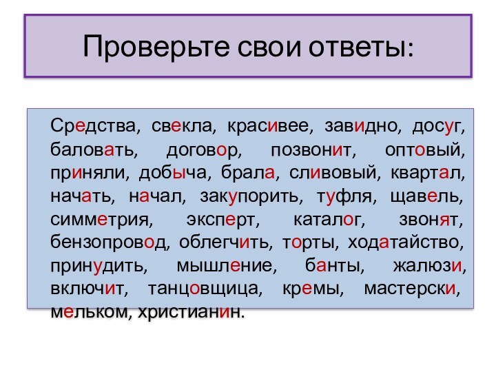 Проверьте свои ответы:	Средства, свекла, красивее, завидно, досуг, баловать, договор, позвонит, оптовый, приняли, добыча, брала, сливовый,